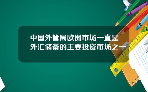 中国外管局欧洲市场一直是外汇储备的主要投资市场之一