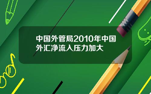 中国外管局2010年中国外汇净流入压力加大
