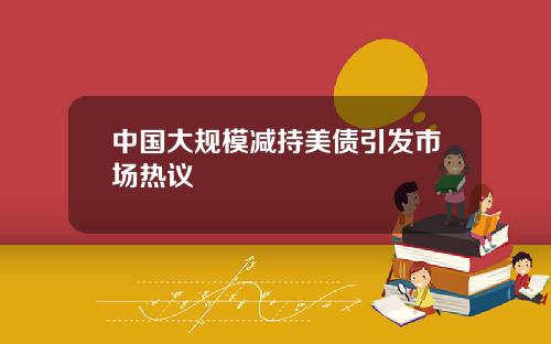 中国大规模减持美债引发市场热议