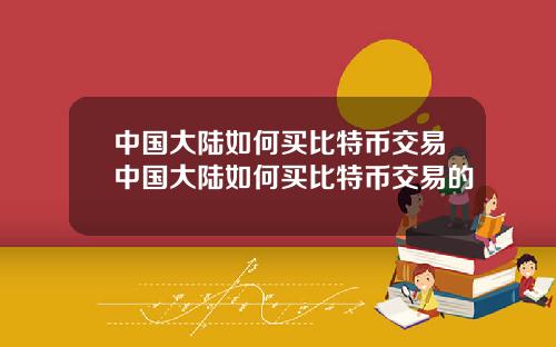 中国大陆如何买比特币交易中国大陆如何买比特币交易的