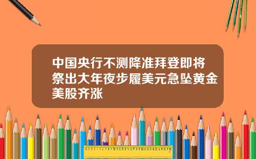中国央行不测降准拜登即将祭出大年夜步履美元急坠黄金美股齐涨