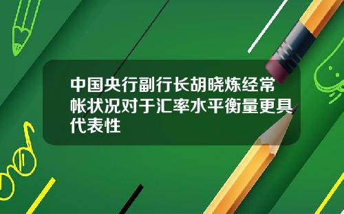 中国央行副行长胡晓炼经常帐状况对于汇率水平衡量更具代表性