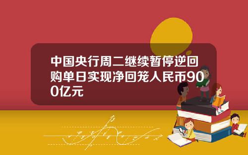 中国央行周二继续暂停逆回购单日实现净回笼人民币900亿元
