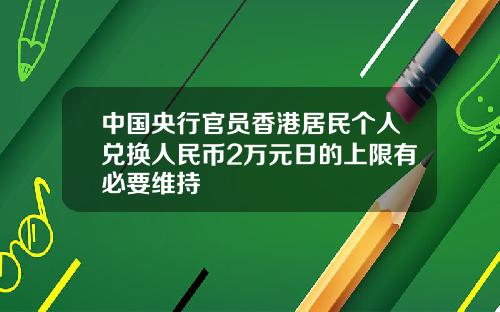 中国央行官员香港居民个人兑换人民币2万元日的上限有必要维持