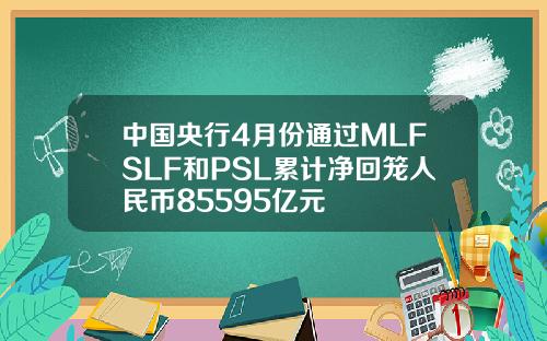 中国央行4月份通过MLFSLF和PSL累计净回笼人民币85595亿元