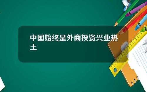 中国始终是外商投资兴业热土