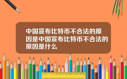 中国宣布比特币不合法的原因是中国宣布比特币不合法的原因是什么