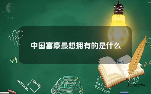 中国富豪最想拥有的是什么
