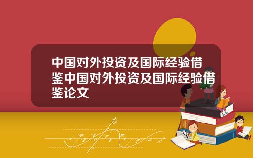 中国对外投资及国际经验借鉴中国对外投资及国际经验借鉴论文