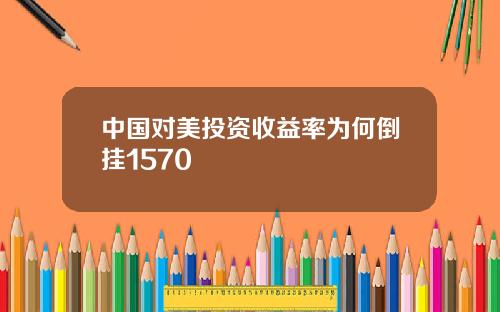 中国对美投资收益率为何倒挂1570