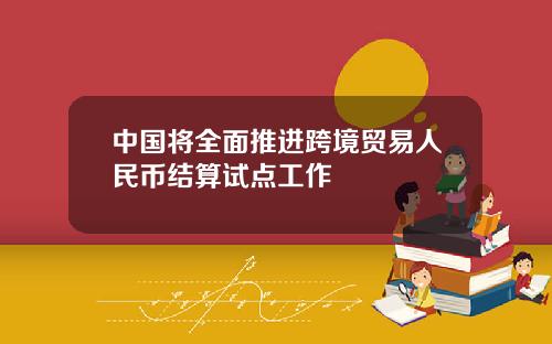 中国将全面推进跨境贸易人民币结算试点工作