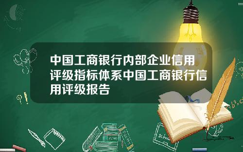 中国工商银行内部企业信用评级指标体系中国工商银行信用评级报告