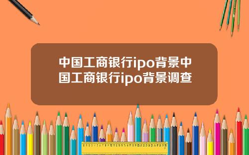 中国工商银行ipo背景中国工商银行ipo背景调查