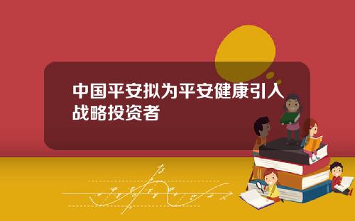 中国平安拟为平安健康引入战略投资者