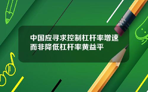 中国应寻求控制杠杆率增速而非降低杠杆率黄益平
