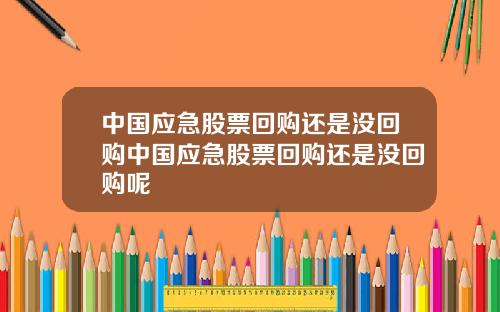 中国应急股票回购还是没回购中国应急股票回购还是没回购呢