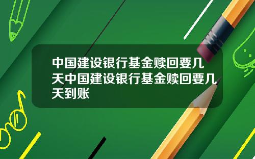 中国建设银行基金赎回要几天中国建设银行基金赎回要几天到账