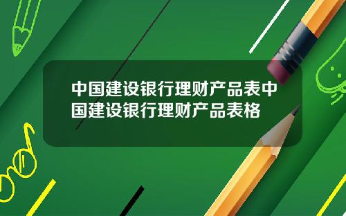 中国建设银行理财产品表中国建设银行理财产品表格
