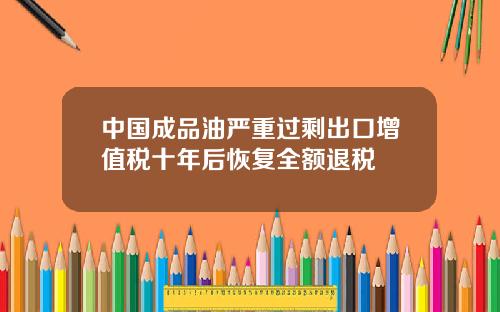 中国成品油严重过剩出口增值税十年后恢复全额退税