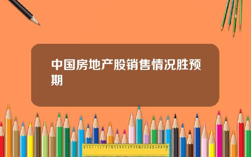 中国房地产股销售情况胜预期