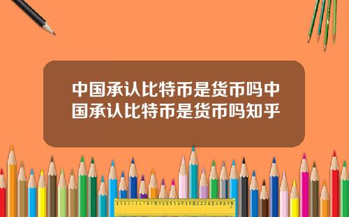 中国承认比特币是货币吗中国承认比特币是货币吗知乎