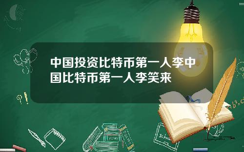 中国投资比特币第一人李中国比特币第一人李笑来