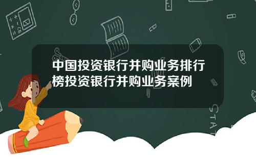 中国投资银行并购业务排行榜投资银行并购业务案例