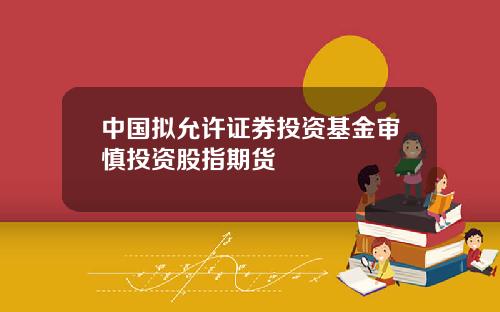 中国拟允许证券投资基金审慎投资股指期货