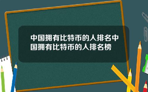 中国拥有比特币的人排名中国拥有比特币的人排名榜