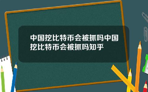 中国挖比特币会被抓吗中国挖比特币会被抓吗知乎