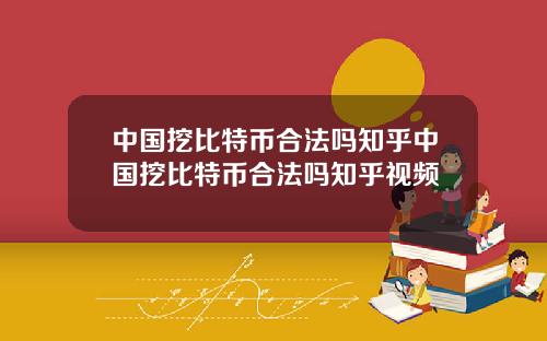 中国挖比特币合法吗知乎中国挖比特币合法吗知乎视频