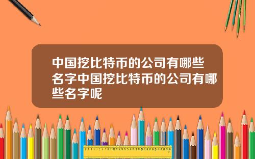 中国挖比特币的公司有哪些名字中国挖比特币的公司有哪些名字呢