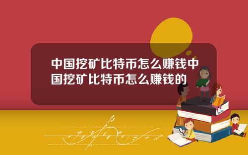 中国挖矿比特币怎么赚钱中国挖矿比特币怎么赚钱的