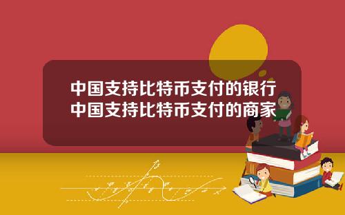 中国支持比特币支付的银行中国支持比特币支付的商家