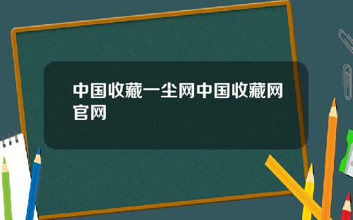 中国收藏一尘网中国收藏网官网
