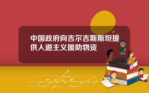 中国政府向吉尔吉斯斯坦提供人道主义援助物资