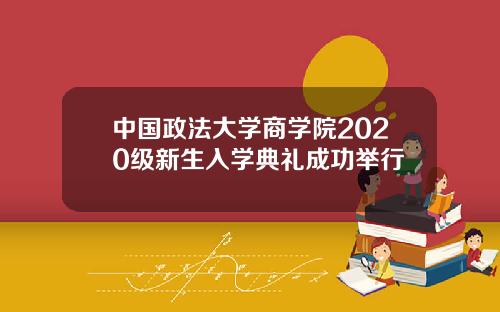中国政法大学商学院2020级新生入学典礼成功举行