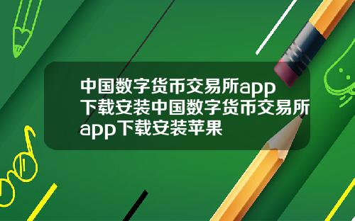 中国数字货币交易所app下载安装中国数字货币交易所app下载安装苹果