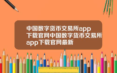 中国数字货币交易所app下载官网中国数字货币交易所app下载官网最新