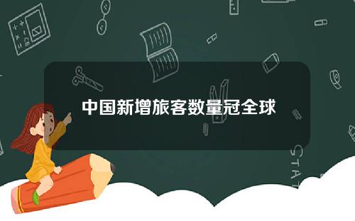 中国新增旅客数量冠全球