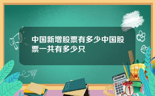 中国新增股票有多少中国股票一共有多少只