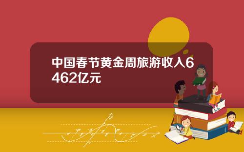 中国春节黄金周旅游收入6462亿元