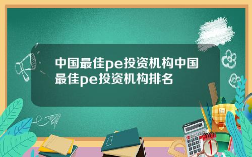 中国最佳pe投资机构中国最佳pe投资机构排名