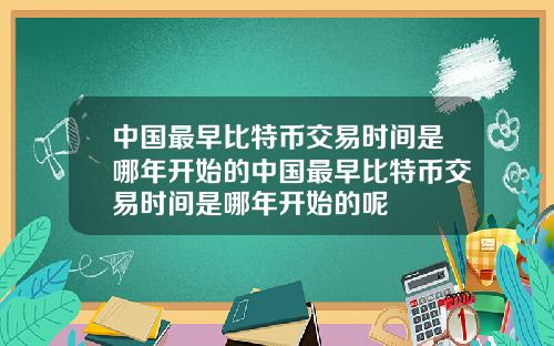 中国最早比特币交易时间是哪年开始的中国最早比特币交易时间是哪年开始的呢