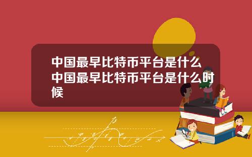 中国最早比特币平台是什么中国最早比特币平台是什么时候