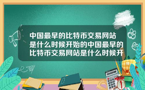 中国最早的比特币交易网站是什么时候开始的中国最早的比特币交易网站是什么时候开始的呢