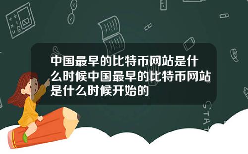 中国最早的比特币网站是什么时候中国最早的比特币网站是什么时候开始的
