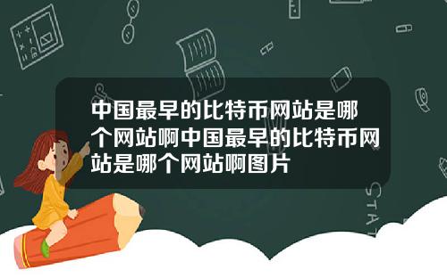 中国最早的比特币网站是哪个网站啊中国最早的比特币网站是哪个网站啊图片