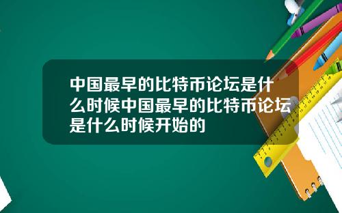 中国最早的比特币论坛是什么时候中国最早的比特币论坛是什么时候开始的
