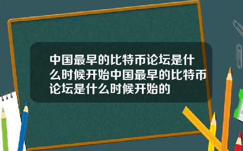 中国最早的比特币论坛是什么时候开始中国最早的比特币论坛是什么时候开始的